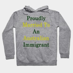 Proudly Married To An Australian Immigrant Hoodie